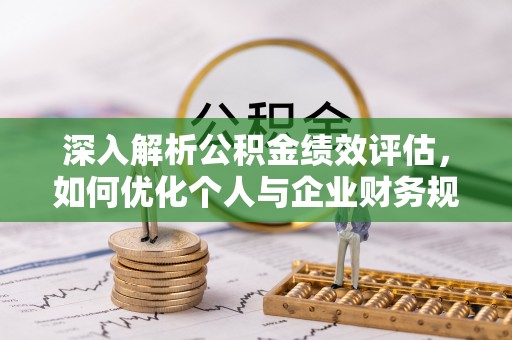 汉阴深入解析公积金绩效评估，如何优化个人与企业财务规划