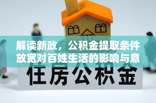 汉阴解读新政，公积金提取条件放宽对百姓生活的影响与意义